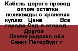 Кабель дорого провод оптом остатки неликвиды с хранения куплю › Цена ­ 100 - Все города Сад и огород » Другое   . Ленинградская обл.,Санкт-Петербург г.